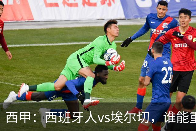 西甲：西班牙人vs埃尔切，谁能重返胜轨？